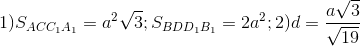 1) S_{ACC_{1}A_{1}}=a^{2}\sqrt{3}; S_{BDD_{1}B_{1}}=2a^{2}; 2) d=\frac{a\sqrt{3}}{\sqrt{19}}