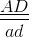 \frac{\underline{AD}}{ad}