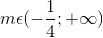 m\epsilon (-\frac{1}{4};+\infty )