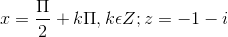 x=\frac{\Pi }{2}+k\Pi ,k\epsilon Z;z= -1-i