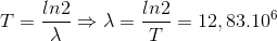 T= \frac{ln2}{\lambda }\Rightarrow \lambda = \frac{ln2}{T}=12,83.10^{6}