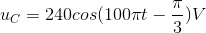u_{C}=240cos(100\pi t-\frac{\pi }{3})V