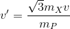 v'=\frac{\sqrt{3}m_{X}v}{m_{P}}