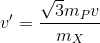 v'=\frac{\sqrt{3}m_{P}v}{m_{X}}