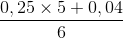 \frac{0,25\times 5+0,04}{6}
