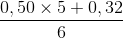\frac{0,50\times 5+0,32}{6}