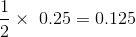 \frac{1}{2 }\times\0.25 =0.125