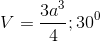 V=\frac{3a^{3}}{4};30^{0}