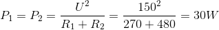 P_{1}=P_{2}=\frac{U^{2}}{R_{1}+R_{2}}=\frac{150^{2}}{270+480}=30W