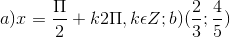 a)x=\frac{\Pi }{2}+k2\Pi ,k\epsilon Z;b)(\frac{2}{3};\frac{4}{5})