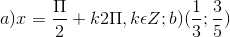 a)x=\frac{\Pi }{2}+k2\Pi ,k\epsilon Z;b)(\frac{1}{3};\frac{3}{5})