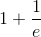1+\frac{1}{e}