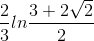 \frac{2}{3}ln\frac{3+2\sqrt{2}}{2}