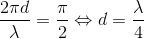 \frac{2\pi d}{\lambda }=\frac{\pi }{2}\Leftrightarrow d=\frac{\lambda }{4}