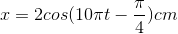 x=2cos(10\pi t-\frac{\pi }{4})cm