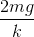 \frac{2mg}{k}