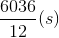 \frac{6036}{12}(s)