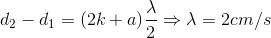 d_{2}-d_{1}=(2k+a)\frac{\lambda }{2}\Rightarrow \lambda =2cm/s