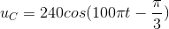 u_{C}=240cos(100\pi t - \frac{\pi }{3})
