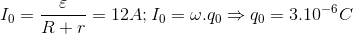 I_{0}=\frac{\varepsilon }{R+r}=12A;I_{0}=\omega .q_{0}\Rightarrow q_{0}=3.10^{-6}C