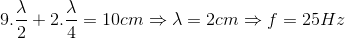 9.\frac{\lambda }{2}+2.\frac{\lambda }{4}=10cm\Rightarrow \lambda =2cm\Rightarrow f=25Hz