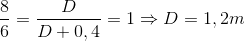 \frac{8}{6}=\frac{D}{D+0,4}=1\Rightarrow D=1,2m