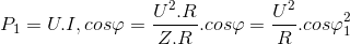 P_{1}=U.I,cos\varphi =\frac{U^{2}.R}{Z.R}.cos\varphi =\frac{U^{2}}{R}.cos\varphi _{1}^{2}