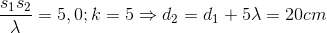 \frac{s_{1}s_{2}}{\lambda }=5,0; k=5\Rightarrow d_{2}=d_{1}+5\lambda =20cm