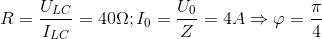 R=\frac{U_{LC}}{I_{LC}}=40\Omega ;I_{0}=\frac{U_{0}}{Z}=4A\Rightarrow \varphi =\frac{\pi }{4}