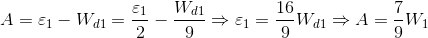 A=\varepsilon _{1}-W _{d1}=\frac{\varepsilon _{1}}{2}-\frac{W _{d1}}{9}\Rightarrow \varepsilon _{1}=\frac{16}{9}W _{d1}\Rightarrow A=\frac{7}{9}W_{1}