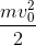 \frac{mv_{0}^{2}}{2}