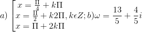 a)\left [ \begin{matrix} x= \frac{\Pi }{4}+k\Pi & & \\ x= \frac{\Pi }{2}+k2\Pi & & \\ x= \Pi +2k\Pi & & \end{matrix},k\epsilon Z; b)\omega =\frac{13}{5}+\frac{4}{5}i