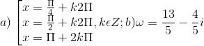 a)\left [ \begin{matrix} x= \frac{\Pi }{4}+k2\Pi & & \\ x= \frac{\Pi }{2}+k2\Pi & & \\ x= \Pi +2k\Pi & & \end{matrix},k\epsilon Z; b)\omega =\frac{13}{5}-\frac{4}{5}i