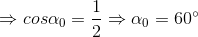 \Rightarrow cos\alpha _{0}=\frac{1}{2} \Rightarrow \alpha _{0}=60^{\circ}