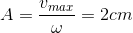A=\frac{v_{max}}{\omega }=2cm