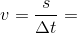 v=\frac{s}{\Delta t}=