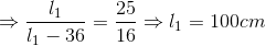 \Rightarrow \frac{l_{1}}{l_{1}-36}=\frac{25}{16}\Rightarrow l_{1}=100cm