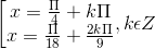 \left [ \begin{matrix} x=\frac{\Pi }{4}+k\Pi & \\ x=\frac{\Pi }{18} +\frac{2k\Pi }{9}& \end{matrix},k\epsilon Z