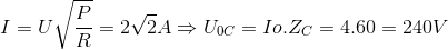 I=U\sqrt{\frac{P}{R}}=2\sqrt{2}A\Rightarrow U_{0C}=Io.Z_{C}=4.60=240V