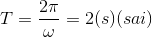 T=\frac{2\pi }{\omega }=2(s) (sai)