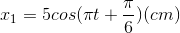 x_{1}=5cos(\pi t+\frac{\pi }{6})(cm)