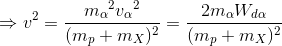 \Rightarrow v^{2}=\frace_m_{\alpha ^{2}{v_{\alpha }}^{2}}{(m_{p}+m_{X})^{2}}=\frac{2m_{\alpha }W_{d\alpha }}{(m_{p}+m_{X})^{2}}