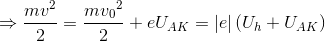 \Rightarrow \frac{mv^{2}}{2}=\frac{m{v_{0}}^{2}}{2}+eU_{AK}=\left | e \right |(U_{h}+U_{AK})