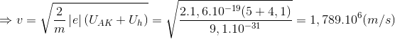 \Rightarrow v=\sqrt{\frac{2}{m}\left | e \right |(U_{AK}+U_{h})}=\sqrt{\frac{2.1,6.10^{-19}(5+4,1)}{9,1.10^{-31}}}=1,789.10^{6}(m/s)
