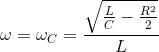 \omega =\omega _{C}=\frac{\sqrt{\frac{L}{C}-\frac{R^{2}}{2}}}{L}