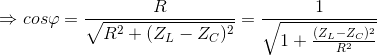 \Rightarrow cos\varphi =\frac{R}{\sqrt{R^{2}+(Z_{L}-Z_{C})^{2}}}=\frac{1}{\sqrt{1+\frac{(Z_{L}-Z_{C})^{2}}{R^{2}}}}