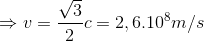 \Rightarrow v=\frac{\sqrt{3}}{2}c=2,6.10^{8}m/s