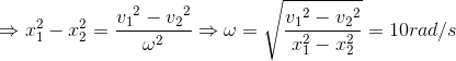 \Rightarrow x_{1}^{2}-x_{2}^{2}=\frace_v_{1^{2}-{v_{2}}^{2}}{\omega ^{2}}\Rightarrow \omega =\sqrt{\frace_v_{1^{2}-{v_{2}}^{2}}{x_{1}^{2}-x_{2}^{2}}}=10 rad/s