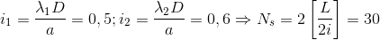 i_{1}=\frac{\lambda _{1}D}{a}=0,5;i_{2}=\frac{\lambda _{2}D}{a}=0,6\Rightarrow N_{s}=2\left [ \frac{L}{2i} \right ]=30