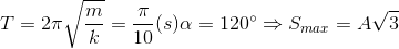 T=2\pi \sqrt{\frac{m}{k}}=\frac{\pi }{10}(s) \alpha =120^{\circ}\Rightarrow S_{max}=A\sqrt{3}